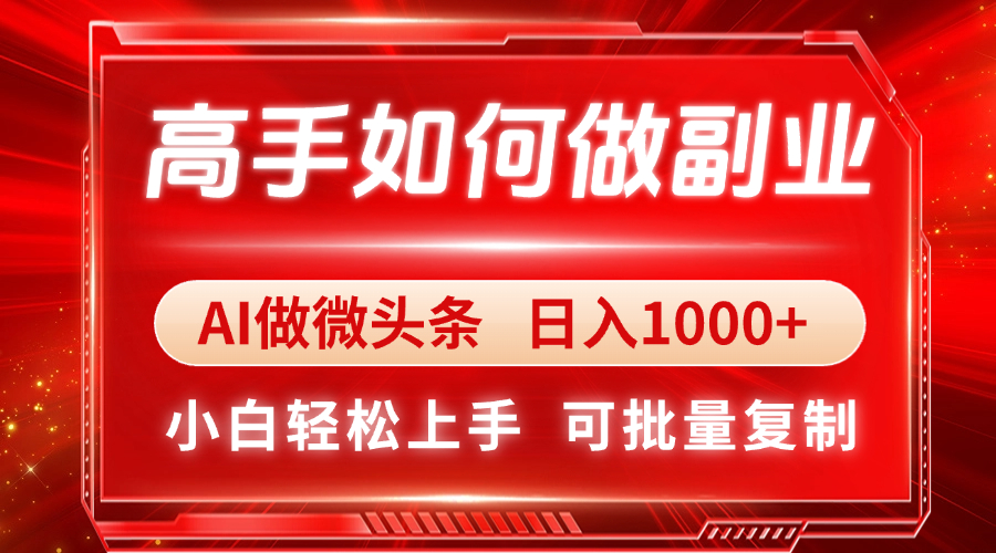 高手如何做副业，AI微头条 日入1000+，小白轻松上手-4158创业网