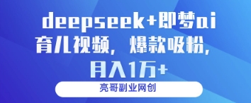 deepseek+即梦ai育儿视频，爆款吸粉，月入1w-4158创业网