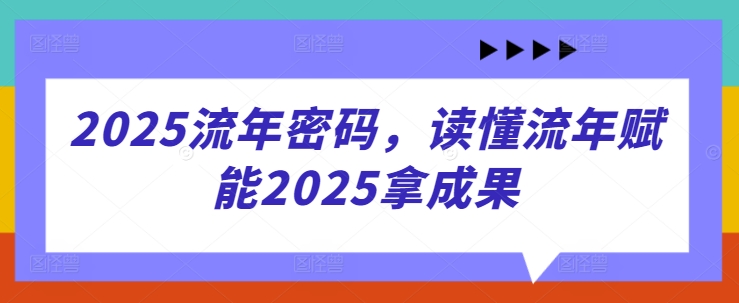 2025流年密码，读懂流年赋能2025拿成果-4158创业网