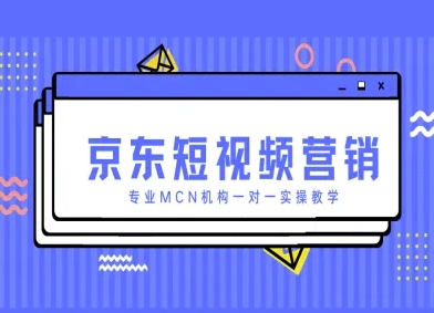 京东短视频营销项目，专业MCN机构一对一实操教学-4158创业网