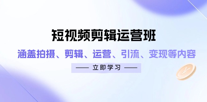 短视频剪辑运营班：涵盖拍摄、剪辑、运营、引流、变现等内容-4158创业网