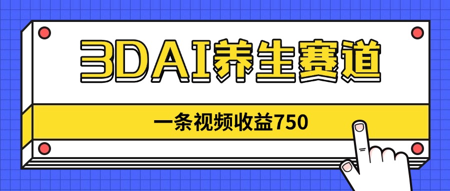 3DAI养生赛道，一条视频赚了750，新蓝海，目前做的人不多！-4158创业网