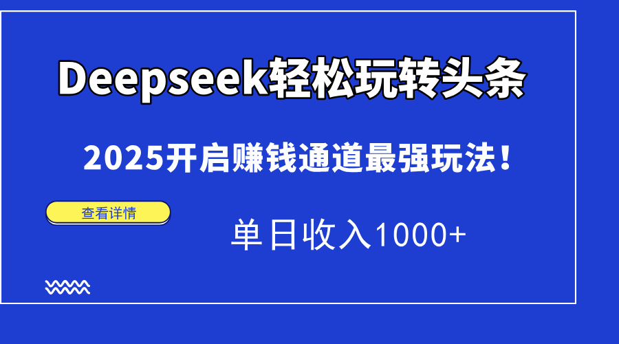 Deepseek轻松玩转头条，2025开启赚钱通道最强玩法！单日收入1000+-4158创业网