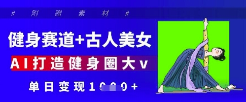 健身赛道+古人美女，AI打造健身圈大v，单日变现多张-4158创业网