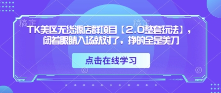 TK美区无货源店群项目【2.0整套玩法】，闭着眼睛入场就对了，挣的全是美刀-4158创业网