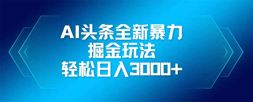 AI头条全新暴利掘金玩法，矩阵操作，轻松日入3000+-4158创业网