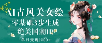 AI古风美女绘：零基础3步生成绝美国潮IP，单日变现1k+-4158创业网
