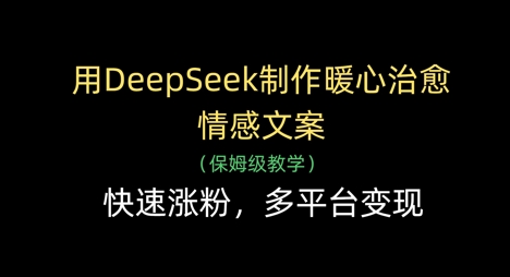 用DeepSeek制作暖心治愈情感文案，快速涨粉，多平台变现-4158创业网