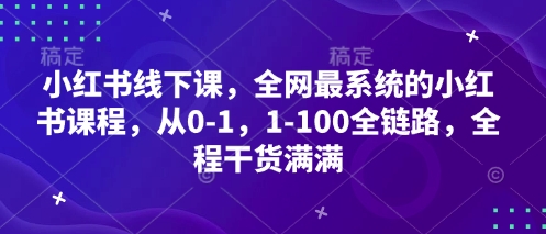 小红书线下课，全网最系统的小红书课程，从0-1，1-100全链路，全程干货满满-4158创业网