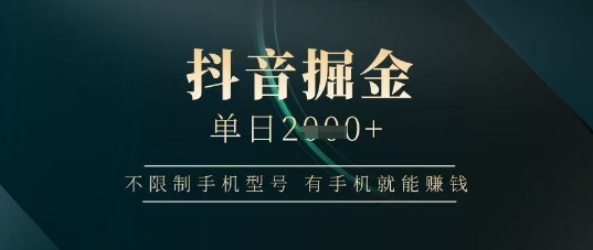 抖音掘金单日收益上千，不限制手机型号，有手机就能挣钱【揭秘】-4158创业网