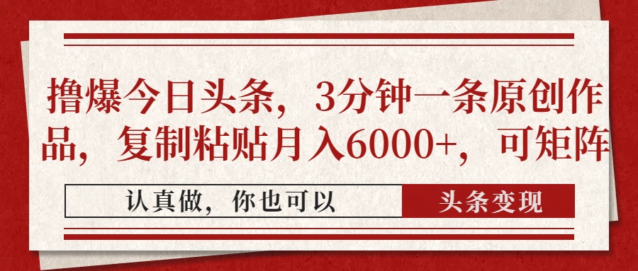 撸爆今日头条，3分钟一条原创作品，复制粘贴月入6000+，可矩阵-4158创业网