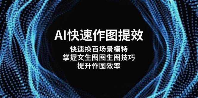 AI快速作图提效，快速换百场景模特，掌握文生图图生图技巧，提升作图效率-4158创业网