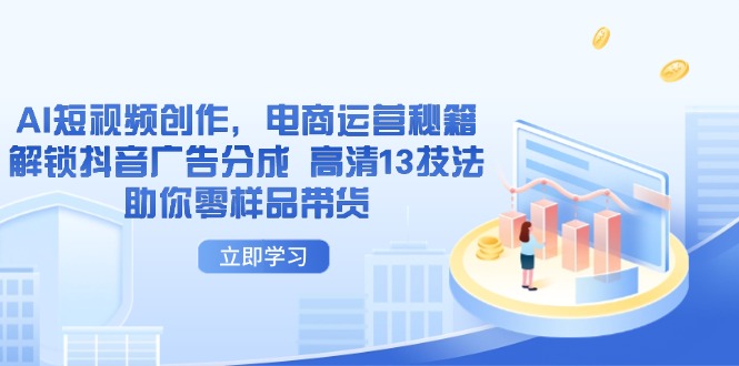 AI短视频创作，电商运营秘籍，解锁抖音广告分成 高清13技法助你零样品带货-4158创业网