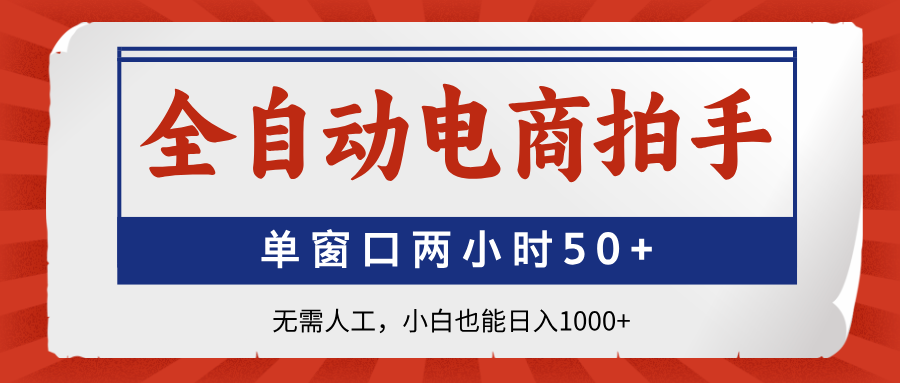 全自动电商拍手，单窗口两小时50+无需人工，小白也能日入1000+-4158创业网