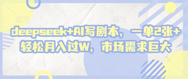 deepseek+AI写剧本，一单2张+ 轻松月入过W，市场需求巨大-4158创业网