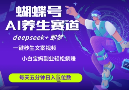 蝴蝶号大健康养生赛道，deepseek+即梦AI快速产出爆款视频，起号快，带货超级猛，日入四位数-4158创业网