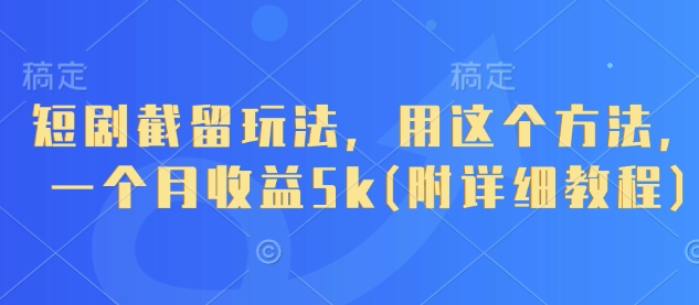 短剧截留玩法，用这个方法，一个月收益5k(附详细教程)-4158创业网