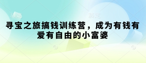 寻宝之旅搞钱训练营，成为有钱有爱有自由的小富婆-4158创业网
