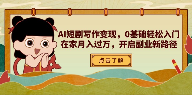 AI短剧写作变现，0基础轻松入门，在家月入过万，开启副业新路径-4158创业网