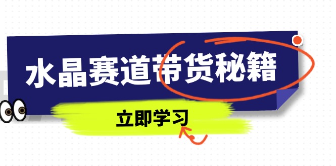 水晶赛道带货秘籍，国学结合、短视频起号、拍摄技巧、直播话术等内容-4158创业网