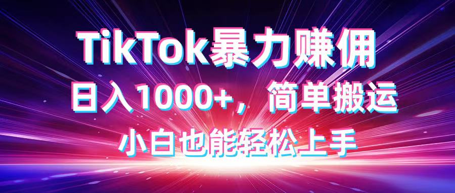 TikTok搬运暴力赚佣，日入1000+，简单搬运，小白也能轻松上手-4158创业网