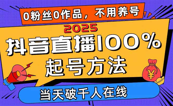 2025抖音直播100%起号方法，0粉丝0作品当天破千人在线 可配合多种变现方式-4158创业网