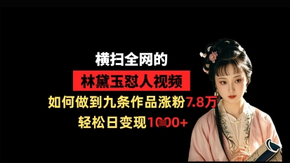 横扫全网的林黛玉怼人视频，如何做到九条作品涨粉7.8万，轻松日变现1k-4158创业网