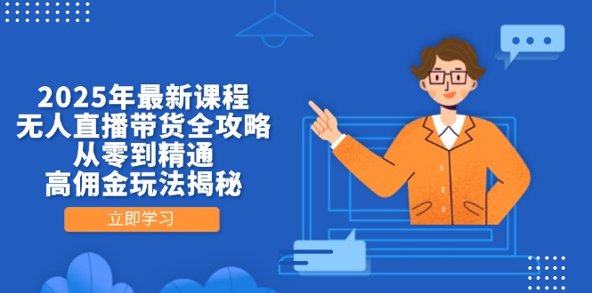 2025年最新课程，无人直播带货全攻略，从零到精通，高佣金玩法揭秘-4158创业网