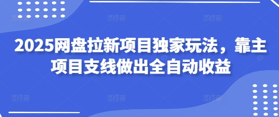 2025网盘拉新项目独家玩法，靠主项目支线做出全自动收益-4158创业网