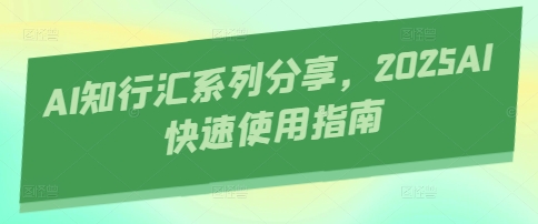 AI知行汇系列分享，2025AI快速使用指南-4158创业网