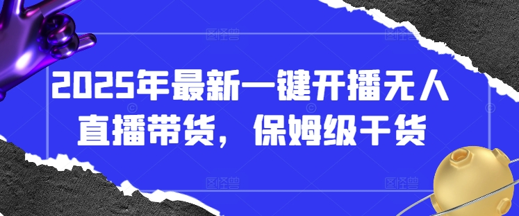 2025年最新一键开播无人直播带货，保姆级干货-4158创业网