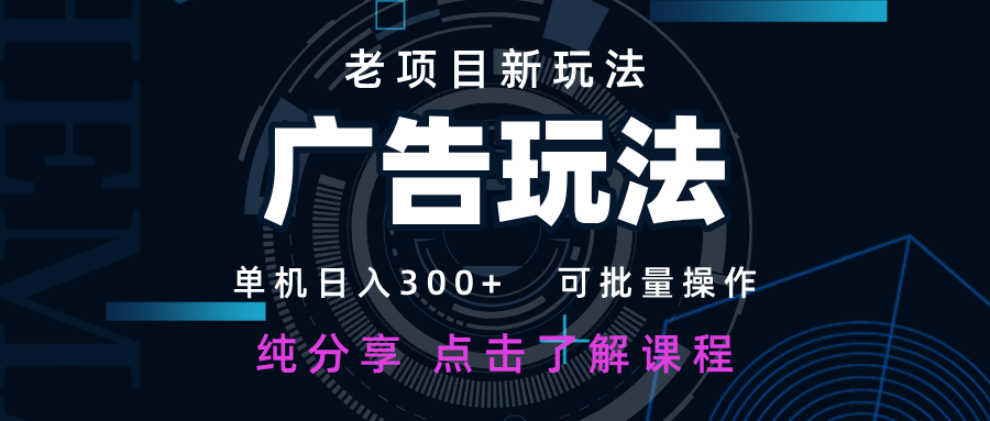 老项目新玩法 广告变现 日入300+ 可批量操作 新手 小白可快速上手-4158创业网