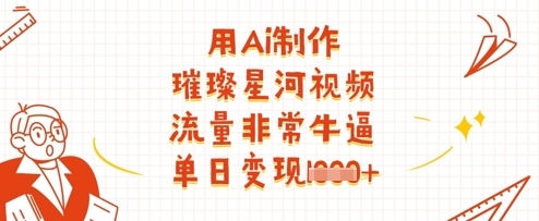 用Ai制作璀璨星河视频，流量非常牛逼，单日变现多张-4158创业网