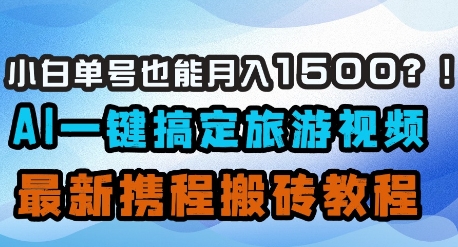 小白单号也能月入1500？AI一键搞定旅游视频，最新携程搬砖教程-4158创业网