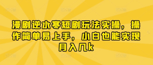漫剧逆水寒短剧玩法实操，操作简单易上手，小白也能实现月入几k-4158创业网