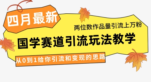 4月最新，国学赛道引流玩法教学，两位数作品量引流上万粉，从0到1给你引流和变现的思路-4158创业网