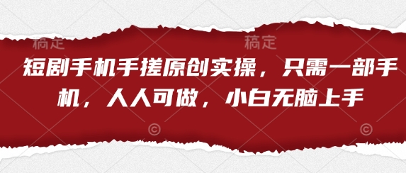短剧手机手搓原创实操，只需一部手机，人人可做，小白无脑上手-4158创业网