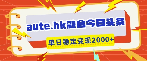 aute.hk融合今日头条，一键复制粘贴，单日稳定变现多张【揭秘】-4158创业网