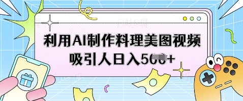 利用AI制作料理美图视频吸引人日入5张-4158创业网