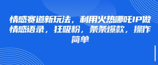 情感赛道新玩法，利用火热哪吒IP做情感语录，狂吸粉，条条爆款，操作简单-4158创业网
