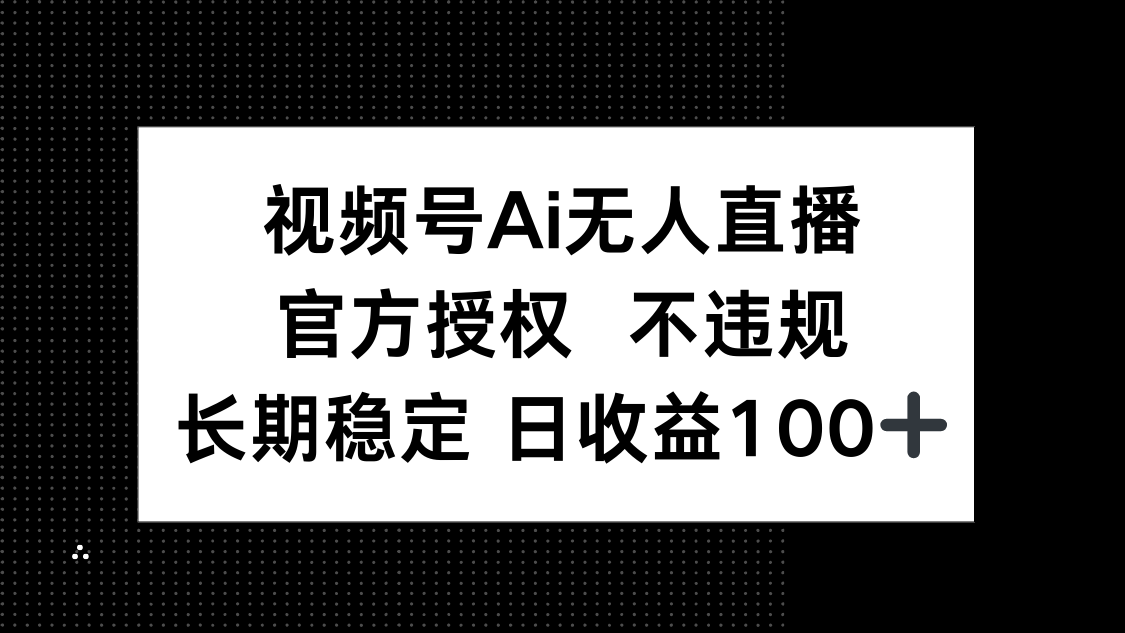 视频号AI无人直播，官方授权 不违规，单日平均收益100+-4158创业网