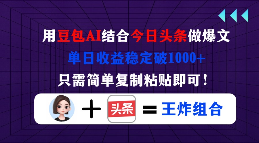 用豆包结合今日头条做爆文，单日收益稳定破1000+，只需简单复制粘贴即可！-4158创业网