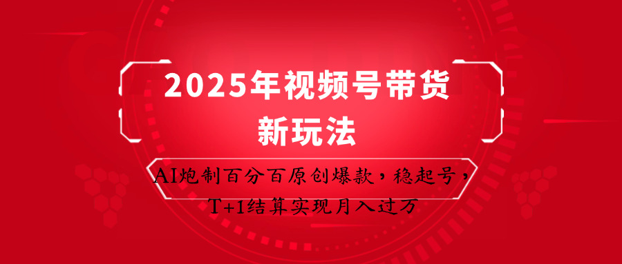 2025年视频号带货新玩法：AI炮制百分百原创爆款，稳起号，T+1结算实现月入过万-4158创业网