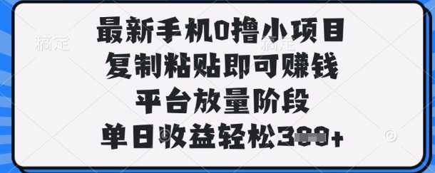 最新手机0撸小项目，复制粘贴即可挣钱，平台放量阶段，单日收益轻松3张+【揭秘】-4158创业网