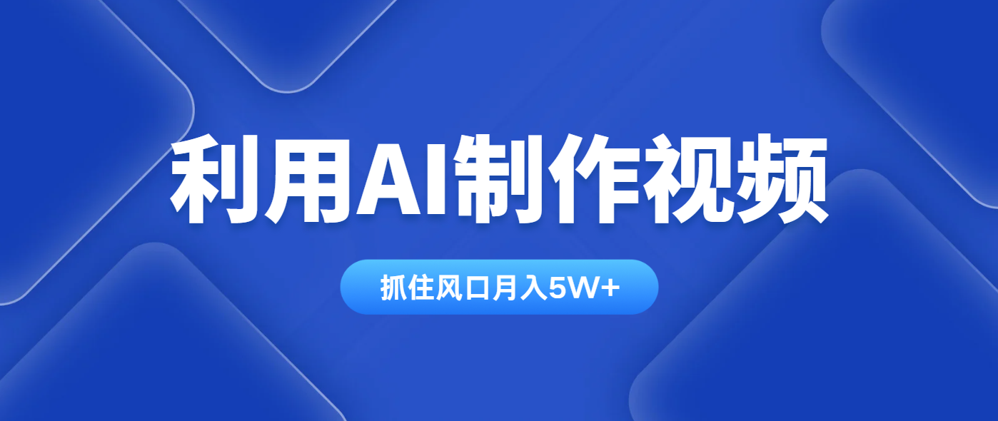 利用AI制作视频，学会一种方法全平台通用月入5W＋-4158创业网