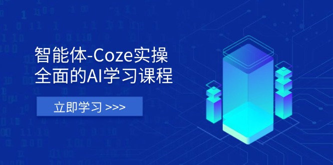 智能体-Coze实操：全面的AI学习课程，涵盖从理论基础到实战应用的全过程-4158创业网