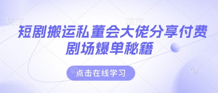 短剧搬运私董会大佬分享付费剧场爆单秘籍-4158创业网