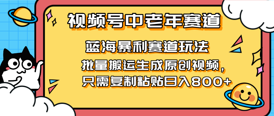2025视频号中老年短视频蓝海暴利风口！复制粘贴搬运视频单日赚800+，无…-4158创业网