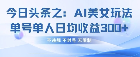 今日头条之AI美女玩法单号单人日均收益3张+，不违规 不封号 无限制-4158创业网