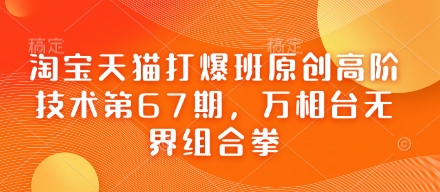淘宝天猫打爆班原创高阶技术第67期，万相台无界组合拳-4158创业网